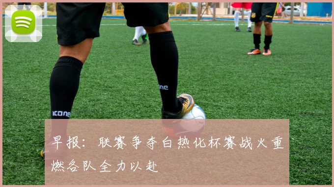 早报：联赛争夺白热化杯赛战火重燃各队全力以赴