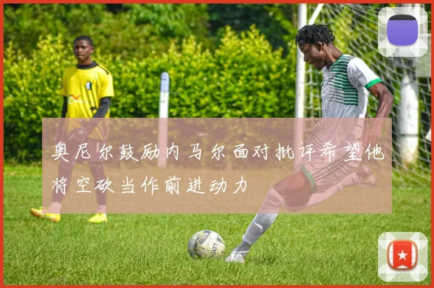 奥尼尔鼓励内马尔面对批评希望他将空砍当作前进动力