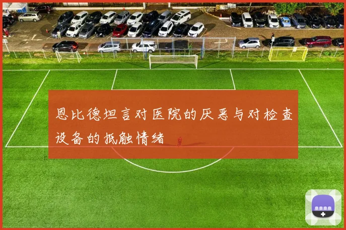 恩比德坦言对医院的厌恶与对检查设备的抵触情绪