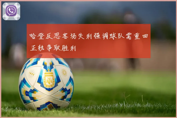 哈登反思客场失利强调球队需重回正轨争取胜利