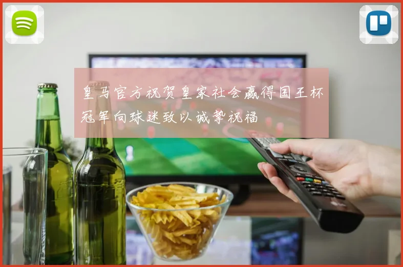 皇马官方祝贺皇家社会赢得国王杯冠军向球迷致以诚挚祝福