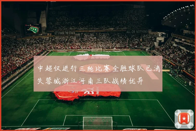 中超仅进行三轮比赛全胜球队已消失蓉城浙江河南三队战绩优异