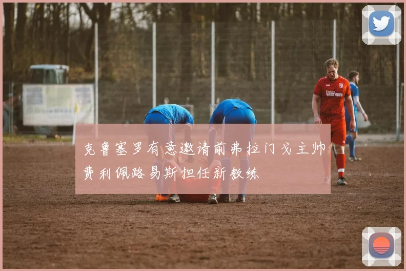 克鲁塞罗有意邀请前弗拉门戈主帅费利佩路易斯担任新教练