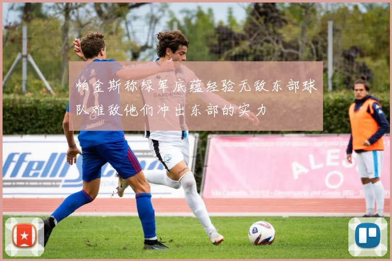 帕金斯称绿军底蕴经验无敌东部球队难敌他们冲出东部的实力