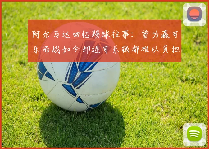 阿尔马达回忆踢球往事：曾为赢可乐而战如今却连可乐钱都难以负担