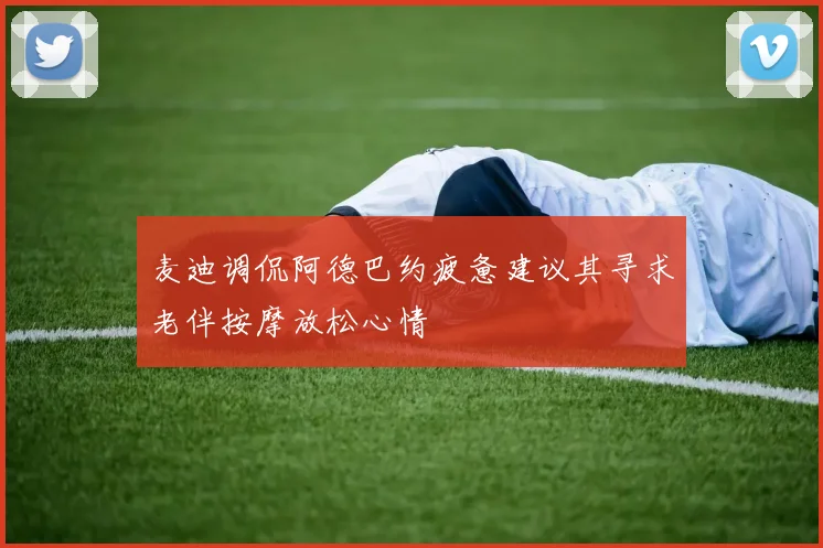 麦迪调侃阿德巴约疲惫建议其寻求老伴按摩放松心情