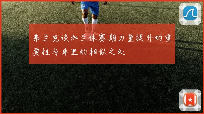 弗兰克谈加兰休赛期力量提升的重要性与库里的相似之处