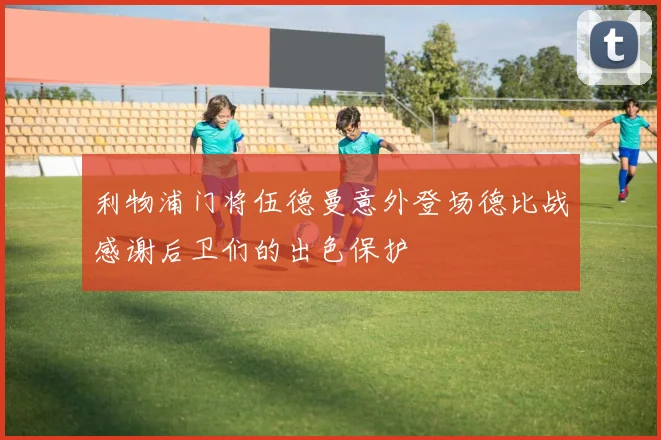 利物浦门将伍德曼意外登场德比战感谢后卫们的出色保护