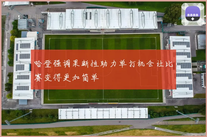 哈登强调果断性助力单打机会让比赛变得更加简单